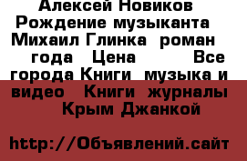 Алексей Новиков “Рождение музыканта“ (Михаил Глинка) роман 1950 года › Цена ­ 250 - Все города Книги, музыка и видео » Книги, журналы   . Крым,Джанкой